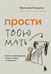Обложка книги «Прости твою мать. Книга-освобождение от вины, обид и ожиданий» — Рындина Ярослава Станиславовна, ISBN 9785042025266
