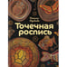 Обложка книги «Точечная роспись» — Воробьева Н.Г., ISBN 9785462013485