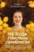 Обложка книги «Не будь гнилым лимоном. Тренинг развития здоровых отношений в личной жизни, на работе и в любой непонятной ситуации» — Болховитина София, ISBN 9785171807153