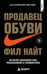 Обложка книги «Продавец обуви. История компании Nike, рассказанная ее основателем» — Найт Фил, ISBN 9785042506024