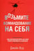 Обложка книги «Возьмите командование на себя. Как научиться брать на себя ответственность в бизнесе» — Вуд Джейк, ISBN 9789851524750