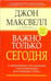Обложка книги «Важно только сегодня» — Максвелл Джон, ISBN 9789851504868